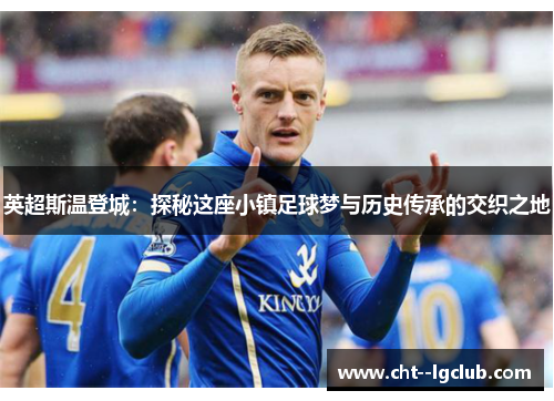 英超斯温登城：探秘这座小镇足球梦与历史传承的交织之地