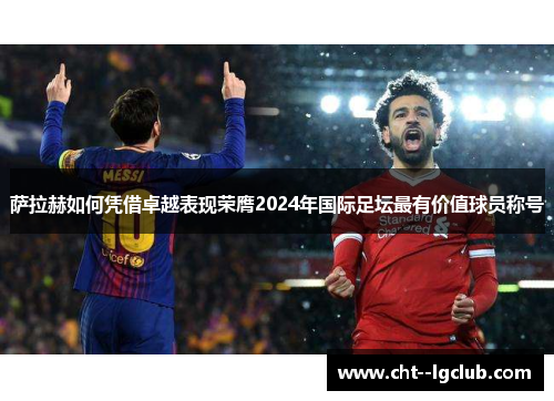 萨拉赫如何凭借卓越表现荣膺2024年国际足坛最有价值球员称号