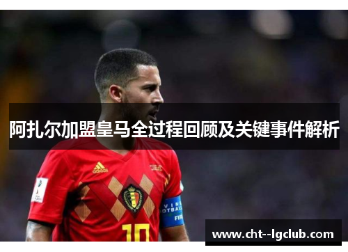 阿扎尔加盟皇马全过程回顾及关键事件解析