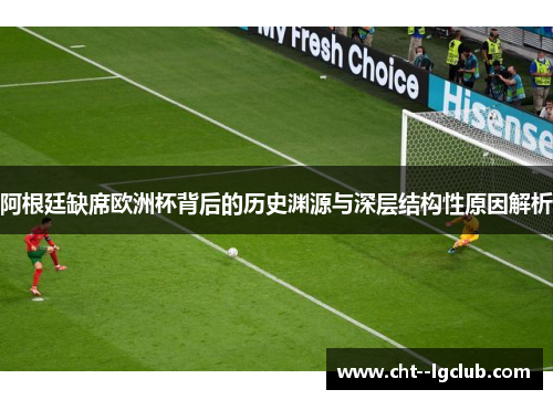 阿根廷缺席欧洲杯背后的历史渊源与深层结构性原因解析