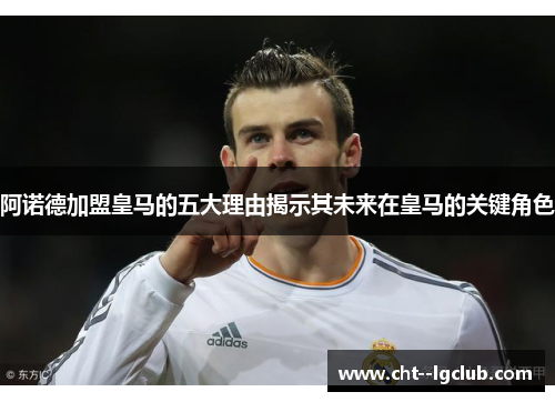 阿诺德加盟皇马的五大理由揭示其未来在皇马的关键角色