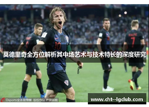 莫德里奇全方位解析其中场艺术与技术特长的深度研究