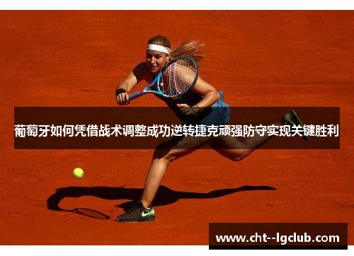 葡萄牙如何凭借战术调整成功逆转捷克顽强防守实现关键胜利