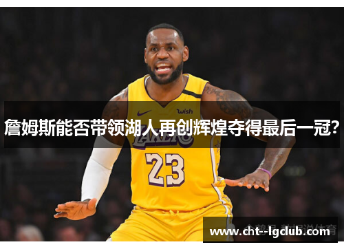 詹姆斯能否带领湖人再创辉煌夺得最后一冠？