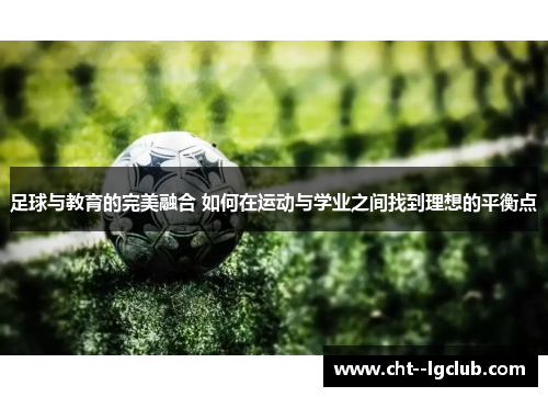 足球与教育的完美融合 如何在运动与学业之间找到理想的平衡点