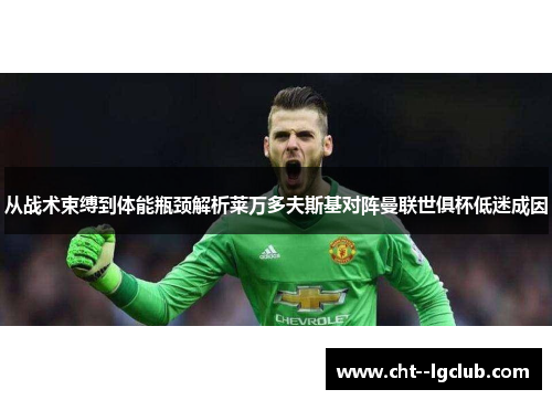 从战术束缚到体能瓶颈解析莱万多夫斯基对阵曼联世俱杯低迷成因