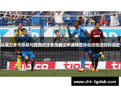 从莱万多夫斯基对阵西班牙表现看法甲赛场整体低迷根源探析深度