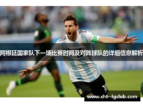 阿根廷国家队下一场比赛时间及对阵球队的详细信息解析