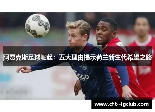 阿贾克斯足球崛起：五大理由揭示荷兰新生代希望之路
