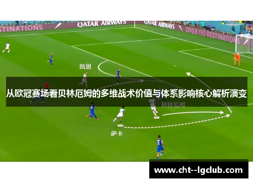 从欧冠赛场看贝林厄姆的多维战术价值与体系影响核心解析演变