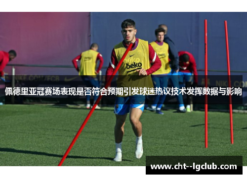 佩德里亚冠赛场表现是否符合预期引发球迷热议技术发挥数据与影响