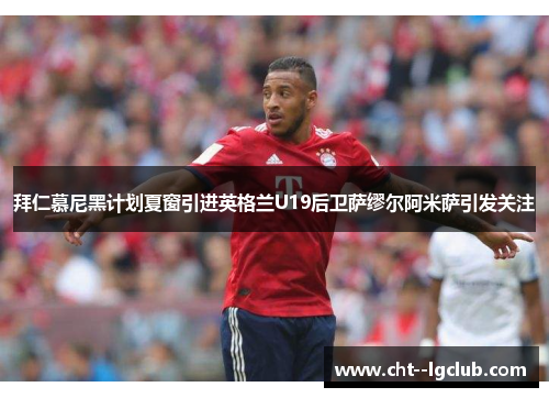 拜仁慕尼黑计划夏窗引进英格兰U19后卫萨缪尔阿米萨引发关注