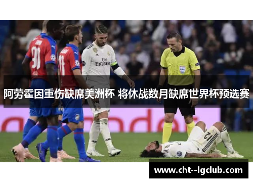 阿劳霍因重伤缺席美洲杯 将休战数月缺席世界杯预选赛 阿劳霍因重伤缺席美洲杯 将休战数月缺席世界杯预选赛