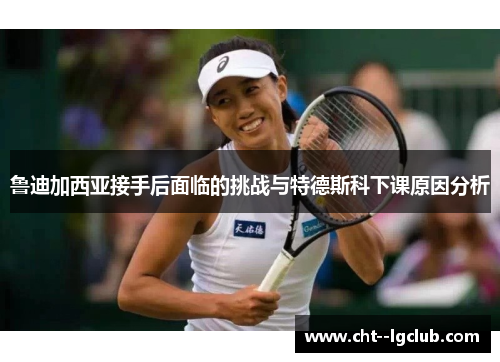 鲁迪加西亚接手后面临的挑战与特德斯科下课原因分析