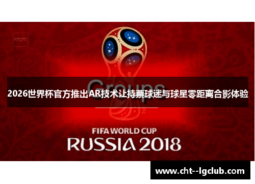 2026世界杯官方推出AR技术让持票球迷与球星零距离合影体验