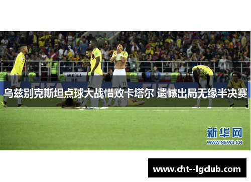 乌兹别克斯坦点球大战惜败卡塔尔 遗憾出局无缘半决赛