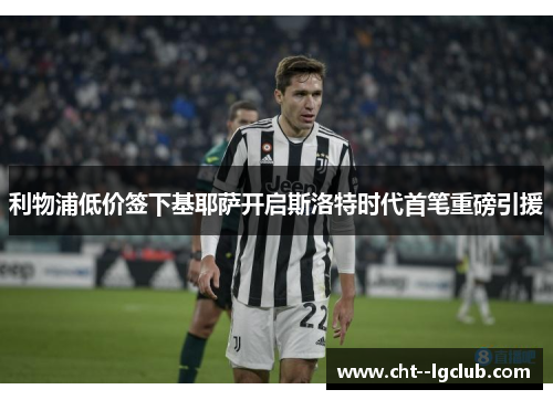 利物浦低价签下基耶萨开启斯洛特时代首笔重磅引援