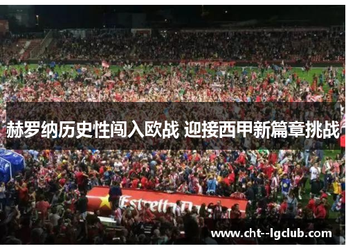 赫罗纳历史性闯入欧战 迎接西甲新篇章挑战