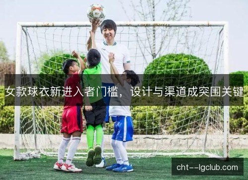 女款球衣新进入者门槛，设计与渠道成突围关键